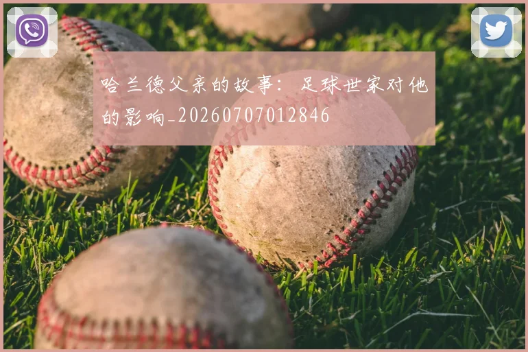 哈兰德父亲的故事：足球世家对他的影响_20260707012846