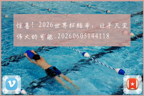 惊喜！2026世界杯赔率，让平凡变伟大的可能_20260605144118