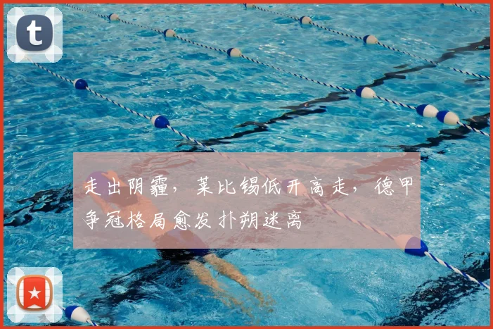 走出阴霾，莱比锡低开高走，德甲争冠格局愈发扑朔迷离