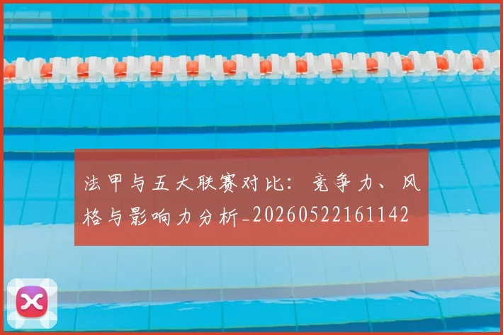 法甲与五大联赛对比：竞争力、风格与影响力分析_20260522161142