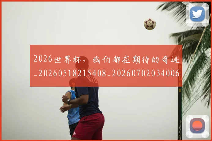 2026世界杯，我们都在期待的奇迹_20260518215408_20260702034006
