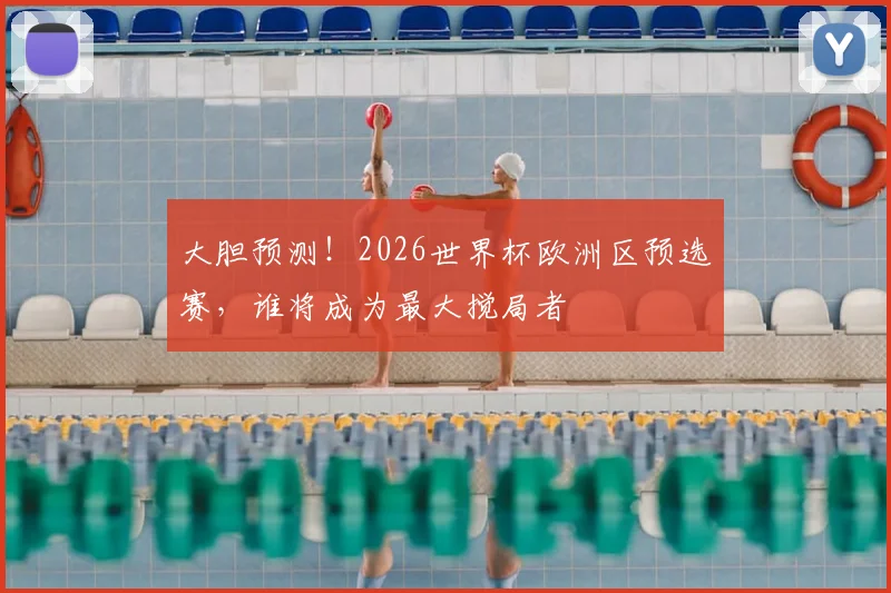 大胆预测！2026世界杯欧洲区预选赛，谁将成为最大搅局者