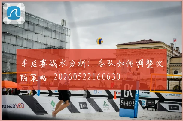 季后赛战术分析：各队如何调整攻防策略_20260522160630