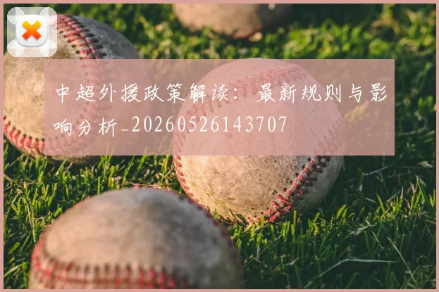 中超外援政策解读：最新规则与影响分析_20260526143707
