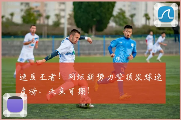 速度王者！网坛新势力登顶发球速度榜，未来可期！