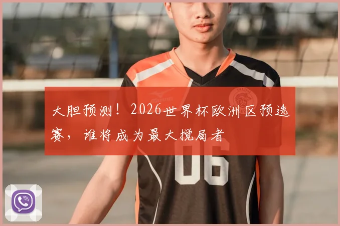 大胆预测！2026世界杯欧洲区预选赛，谁将成为最大搅局者