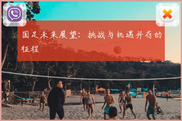 国足未来展望:挑战与机遇并存的征程