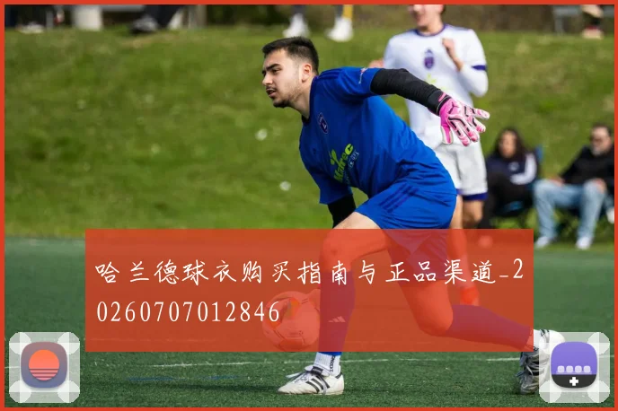 哈兰德球衣购买指南与正品渠道_20260707012846