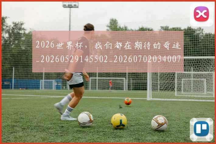 2026世界杯，我们都在期待的奇迹_20260529145502_20260702034007