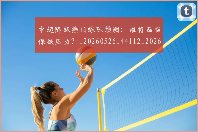 中超降级热门球队预测：谁将面临保级压力？_20260526144112_20260703211911