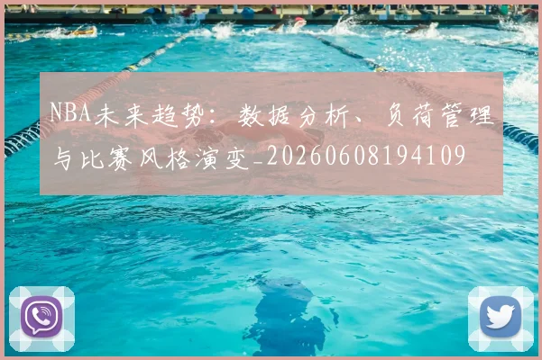 NBA未来趋势：数据分析、负荷管理与比赛风格演变_20260608194109