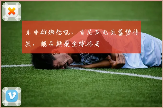 东非雄狮怒吼，肯尼亚电竞蓄势待发，能否颠覆全球格局