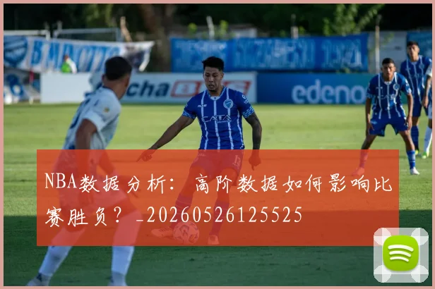 NBA数据分析：高阶数据如何影响比赛胜负？_20260526125525