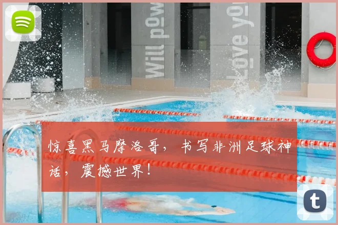 惊喜黑马摩洛哥，书写非洲足球神话，震撼世界！