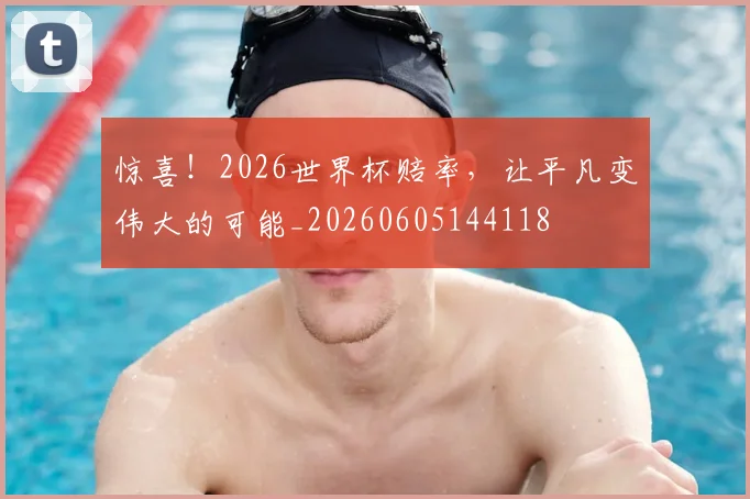 惊喜!2026世界杯赔率,让平凡变伟大的可能_20260605144118