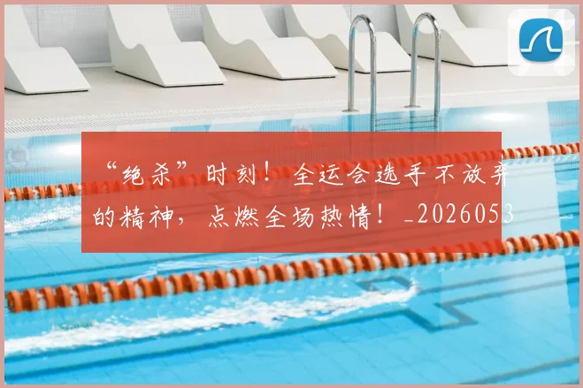 “绝杀”时刻！全运会选手不放弃的精神，点燃全场热情！_20260530144026