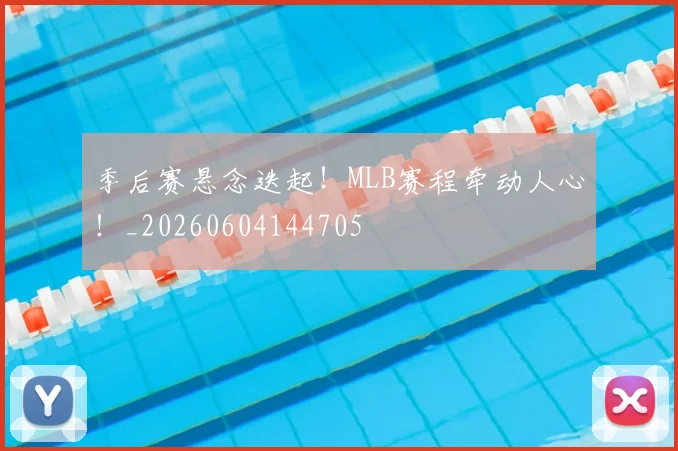 季后赛悬念迭起！MLB赛程牵动人心！_20260604144705