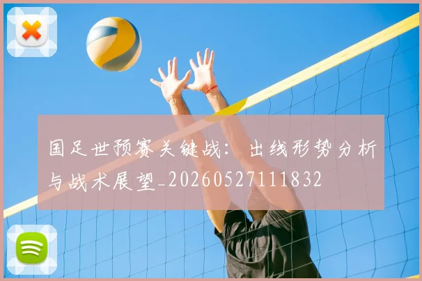 国足世预赛关键战：出线形势分析与战术展望_20260527111832