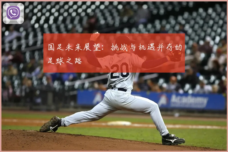 国足未来展望：挑战与机遇并存的足球之路