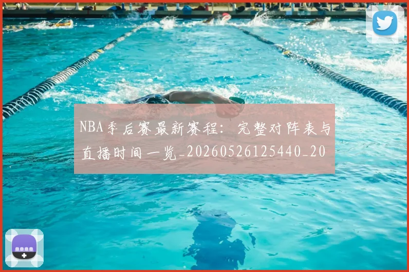 NBA季后赛最新赛程：完整对阵表与直播时间一览_20260526125440_20260702164427