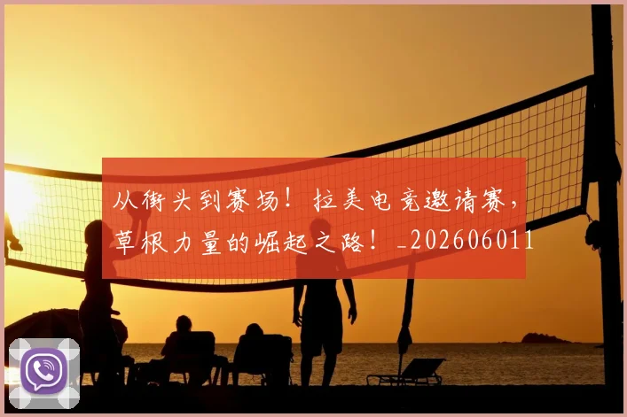 从街头到赛场！拉美电竞邀请赛，草根力量的崛起之路！_20260601173215