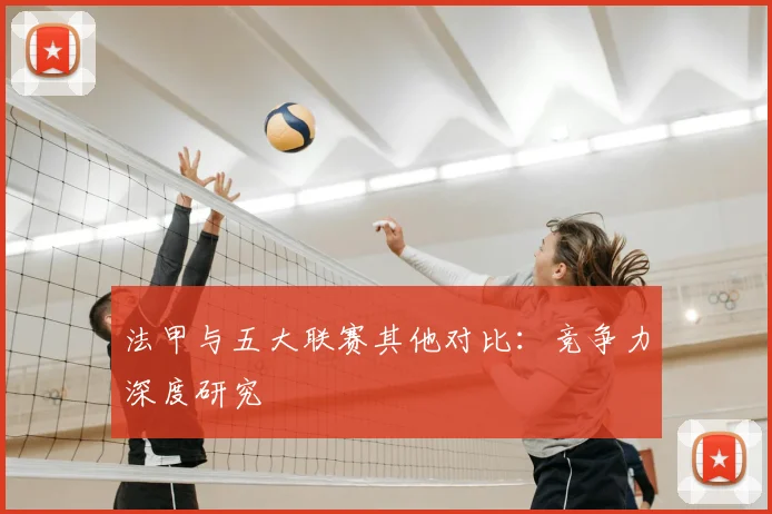 法甲与五大联赛其他对比：竞争力深度研究