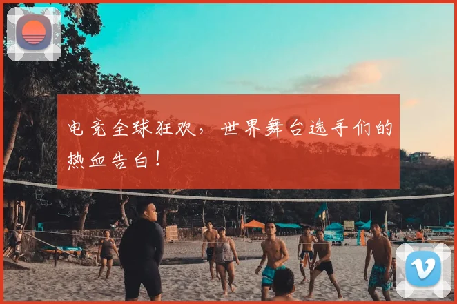 电竞全球狂欢，世界舞台选手们的热血告白！