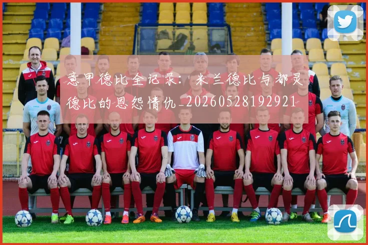 意甲德比全记录：米兰德比与都灵德比的恩怨情仇_20260528192921
