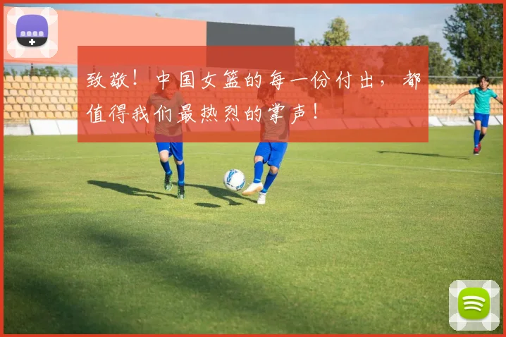 致敬！中国女篮的每一份付出，都值得我们最热烈的掌声！